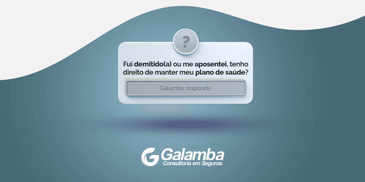 Galamba Responde: fui demitido(a) ou me aposentei, tenho direito de manter meu plano de saúde?